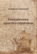 Книга "Геополитика: просто о серьёзном" (Геннадий Астафьев, 2021)