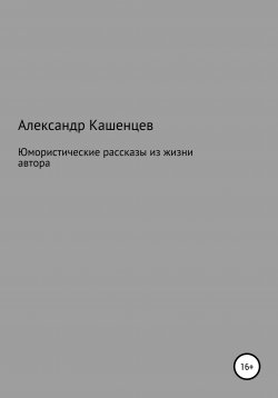 Книга "Юмористические рассказы из жизни автора" – Александр Кашенцев, 2021