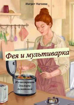 Книга "Фея и мультиварка. Иллюстрации Эльмиры Ахматовой" – Ингрет Нагоева