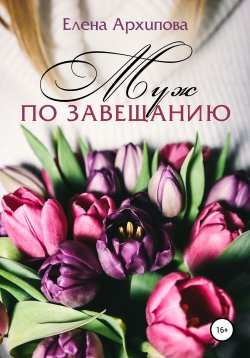Книга "Муж по завещанию" {Жители одного города} – Елена Архипова, 2021