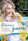 Книга "Никаких диет! Про удовольствие есть, держать вес и быть счастливой" (Оксана Бадьина, 2021)