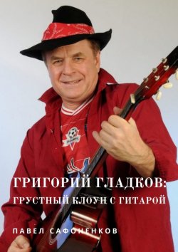 Книга "Григорий Гладков: грустный Клоун с гитарой" – Павел Сафоненков