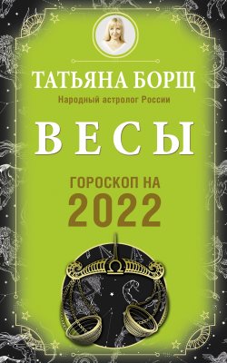 Книга "Весы. Гороскоп на 2022 год" {Гороскоп на 2022 год} – Татьяна Борщ, 2021
