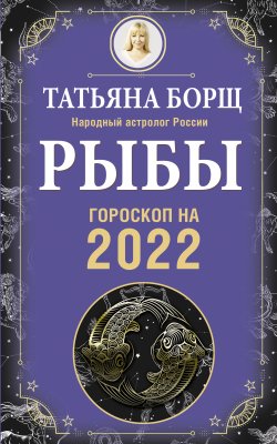 Книга "Рыбы. Гороскоп на 2022 год" {Гороскоп на 2022 год} – Татьяна Борщ, 2021