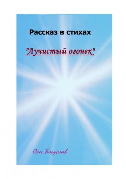 Книга "Рассказ в стихах «Лучистый огонек»" – Олег Богуслав