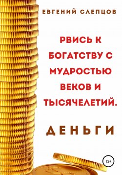Книга "Рвись к богатству через мудрость веков и тысячелетий. Деньги" – Евгений Слепцов, 2018