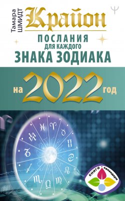 Книга "Крайон. Послания для каждого знака зодиака на 2022 год" {Книги-календари (АСТ)} – Тамара Шмидт, 2021