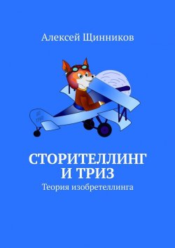 Книга "Сторителлинг и ТРИЗ. Теория изобретеллинга" – Алексей Щинников