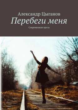 Книга "Перебеги меня. Современная проза" – Агуш Лекс, Александр Цыганов