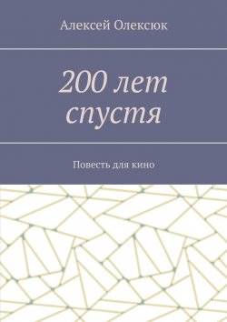 Книга "200 лет спустя. Повесть для кино" – Алексей Олексюк