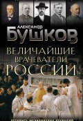 Величайшие врачеватели России. Летопись исторических медицинских открытий (Александр Бушков, 2021)
