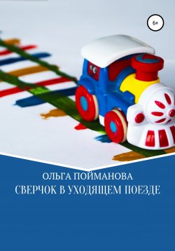 Книга "Сверчок в уходящем поезде" – Ольга Пойманова, 2021