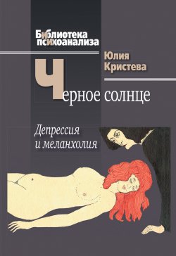 Книга "Черное солнце. Депрессия и меланхолия" {Библиотека психоанализа} – Юлия Кристева, 1987