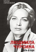 Книга "Людмила Чурсина. Путь к себе" (Наталья Старосельская, 2021)