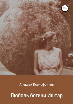 Книга "Любовь богини Иштар" – Алексей Ксенофонтов, 2021