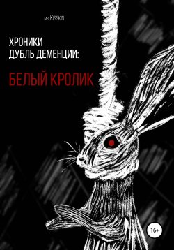 Книга "Хроники Дубль Деменции. Белый Кролик" – Mr. Kisskin, 2021