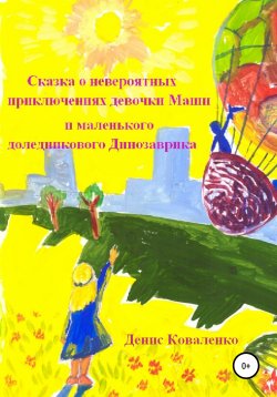 Книга "Сказка о невероятных приключениях девочки Маши и маленького доледникового Динозаврика" – Денис Коваленко, 2021