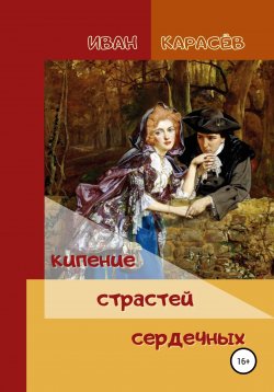 Книга "Кипение страстей сердечных" – Иван Карасёв, 2021