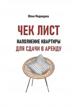 Книга "Чек-лист. Наполнение квартиры для сдачи в аренду. Дополнение к книге «Квадратные метры, сдавайтесь!»" – Юлия Медведева