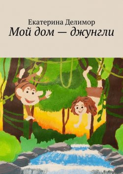 Книга "Мой дом – джунгли" – Екатерина Делимор