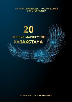 Книга "20 горных маршрутов Казахстана" – Евгения Сихимбаева, Руслан Бакиев, Софья Доржиева