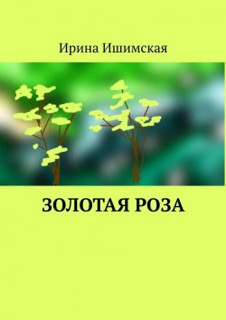 Книга "Золотая роза" – Ирина Ишимская