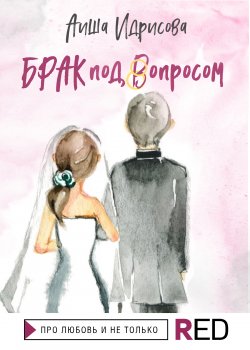 Книга "Брак под вопросом" {RED. Про любовь и не только} – Аиша Идрисова, 2021