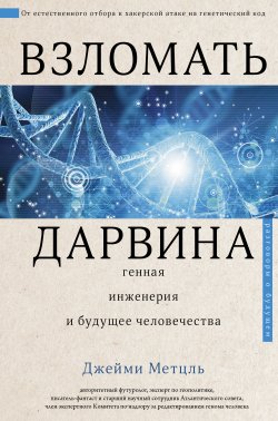 Книга "Взломать Дарвина: генная инженерия и будущее человечества" {Разговоры о будущем} – Джейми Метцль, 2019
