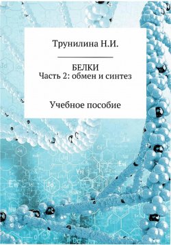 Книга "Белки. Часть 2: обмен и синтез" – Наталья Трунилина, 2021