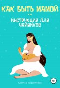 Как быть мамой, или Инструкция для чайников (Светлана Цветкова, 2021)