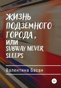 Книга "Жизнь подземного города, или Subway never sleeps" – Валентина Басан, 2021