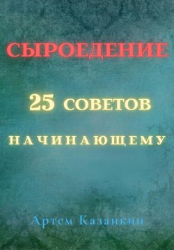 Книга "Сыроедение – 25 советов начинающему" – Артем Казанкин, 2019