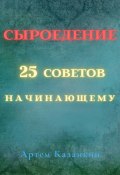 Сыроедение – 25 советов начинающему (Казанкин Артем, 2019)