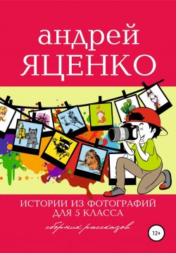 Книга "Истории из фотографий для 5 класса" – Андрей Яценко, 2021