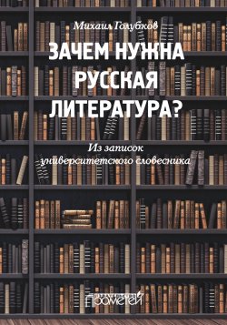 Книга "Зачем нужна русская литература? Из записок университетского словесника" – Михаил Голубков, 2021
