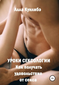 Книга "Уроки сексологии. Как получать удовольствие от секса" – Алла Кунлибэ, 2021