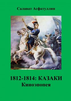 Книга "1812—1814: Казаки. Киноэпопея" – Салават Асфатуллин