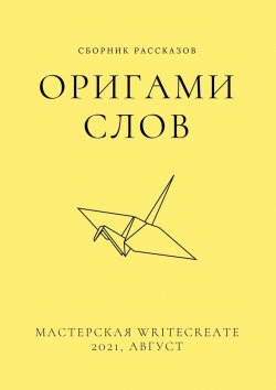 Книга "Оригами слов, сборник рассказов. Мастерская WriteCreate – 2021, август" – Елена Смирнова