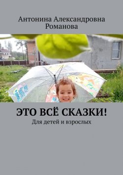 Книга "Это всё сказки! Для детей и взрослых" – Антонина Романова