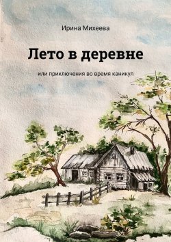 Книга "Лето в деревне. Или приключения во время каникул" – Ирина Михеева