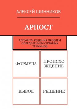 Книга "АРПОСТ. Алгоритм решения проблем определением сложных терминов" – Алексей Щинников