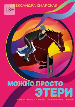 Книга "Можно просто Этери. Дружба, смерть и конный спорт на окраинах Сибири" – Александра Хмарская