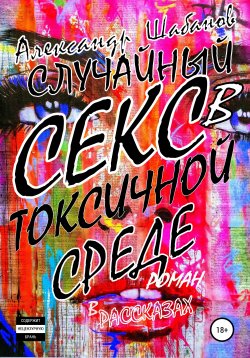 Книга "Случайный секс в токсичной среде" – Александр Шабанов, 2021