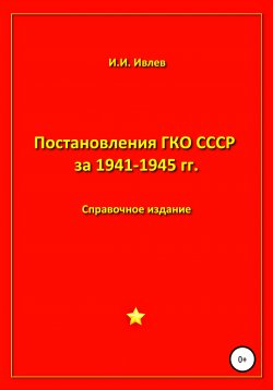 Книга "Постановления ГКО СССР за 1941-1945 гг." – Игорь Ивлев, 2021