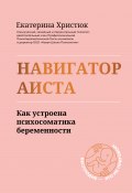 Книга "Навигатор Аиста. Как устроена психосоматика беременности" (Екатерина Христюк, 2021)