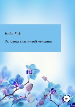 Книга "Исповедь счастливой женщины" – Нейя Fish, 2021