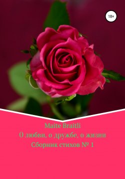 Книга "О любви, о дружбе, о жизни. Сборник стихов №1" – Maite Braitli, 2018