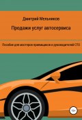 Продажи услуг автосервиса. Пособие для мастеров приемщиков и руководителей СТО (Мельников Дмитрий, 2021)