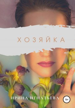 Книга "Хозяйка" – Ирина Игнатьева, 2021
