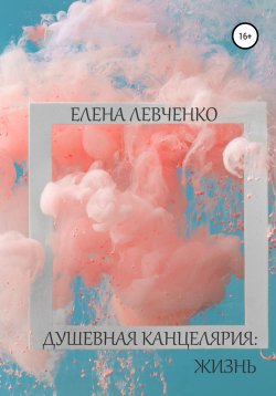 Книга "Душевная канцелярия: Жизнь" – Елена Левченко, 2021